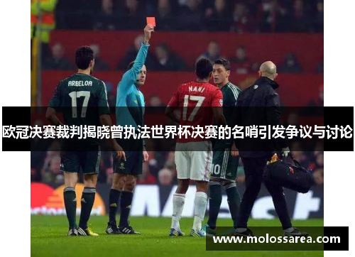 欧冠决赛裁判揭晓曾执法世界杯决赛的名哨引发争议与讨论