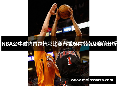 NBA公牛对阵雷霆精彩比赛直播观看指南及赛前分析