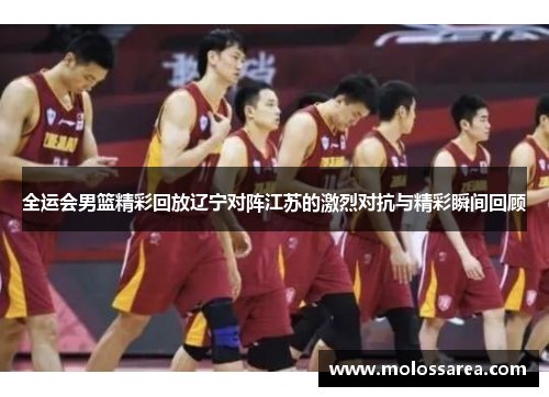 全运会男篮精彩回放辽宁对阵江苏的激烈对抗与精彩瞬间回顾