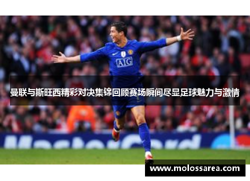 曼联与斯旺西精彩对决集锦回顾赛场瞬间尽显足球魅力与激情