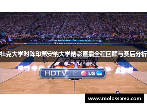 杜克大学对阵印第安纳大学精彩直播全程回顾与赛后分析