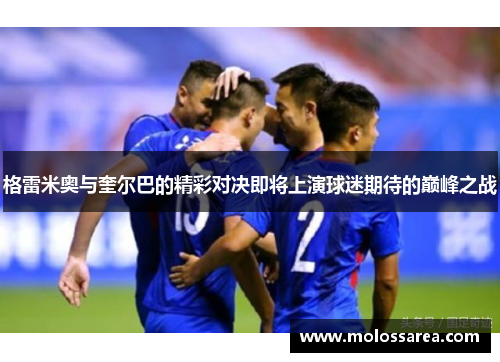格雷米奥与奎尔巴的精彩对决即将上演球迷期待的巅峰之战